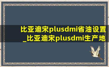 比亚迪宋plusdmi省油设置_比亚迪宋plusdmi生产地址