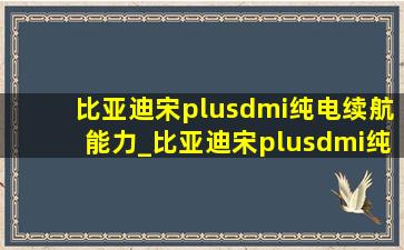 比亚迪宋plusdmi纯电续航能力_比亚迪宋plusdmi纯电续航