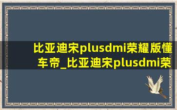 比亚迪宋plusdmi荣耀版懂车帝_比亚迪宋plusdmi荣耀版操作