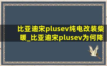 比亚迪宋plusev纯电改装柴暖_比亚迪宋plusev为何降价8万