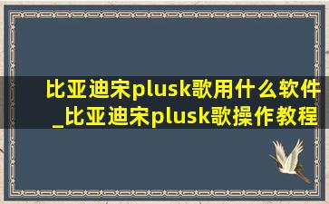 比亚迪宋plusk歌用什么软件_比亚迪宋plusk歌操作教程