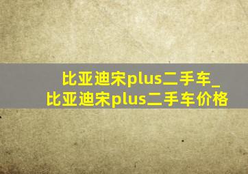 比亚迪宋plus二手车_比亚迪宋plus二手车价格