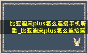 比亚迪宋plus怎么连接手机听歌_比亚迪宋plus怎么连接蓝牙听歌