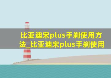 比亚迪宋plus手刹使用方法_比亚迪宋plus手刹使用