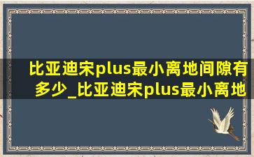 比亚迪宋plus最小离地间隙有多少_比亚迪宋plus最小离地间隙