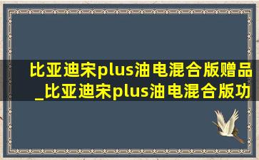 比亚迪宋plus油电混合版赠品_比亚迪宋plus油电混合版功能介绍