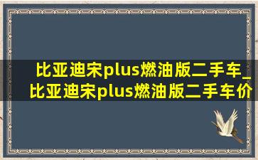 比亚迪宋plus燃油版二手车_比亚迪宋plus燃油版二手车价格