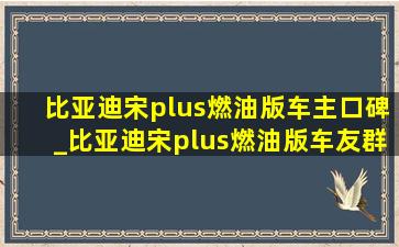 比亚迪宋plus燃油版车主口碑_比亚迪宋plus燃油版车友群