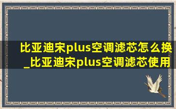 比亚迪宋plus空调滤芯怎么换_比亚迪宋plus空调滤芯使用教程