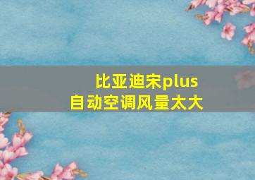 比亚迪宋plus自动空调风量太大