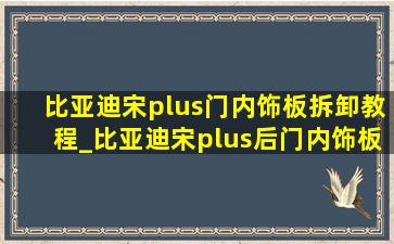 比亚迪宋plus门内饰板拆卸教程_比亚迪宋plus后门内饰板拆卸教程