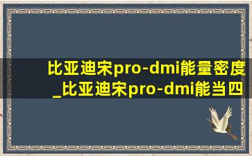 比亚迪宋pro-dmi能量密度_比亚迪宋pro-dmi能当四驱用吗