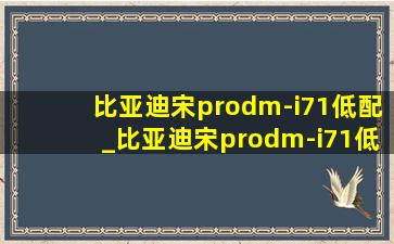 比亚迪宋prodm-i71低配_比亚迪宋prodm-i71低配实测