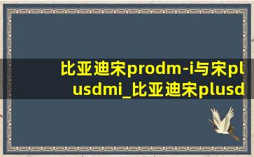 比亚迪宋prodm-i与宋plusdmi_比亚迪宋plusdmi