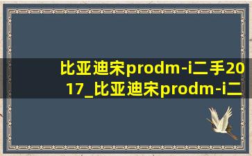 比亚迪宋prodm-i二手2017_比亚迪宋prodm-i二手
