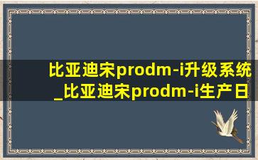 比亚迪宋prodm-i升级系统_比亚迪宋prodm-i生产日期哪里看