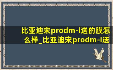 比亚迪宋prodm-i送的膜怎么样_比亚迪宋prodm-i送的膜