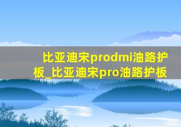 比亚迪宋prodmi油路护板_比亚迪宋pro油路护板