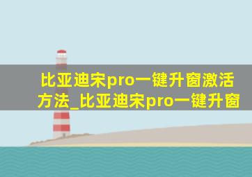 比亚迪宋pro一键升窗激活方法_比亚迪宋pro一键升窗