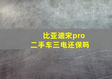 比亚迪宋pro二手车三电还保吗