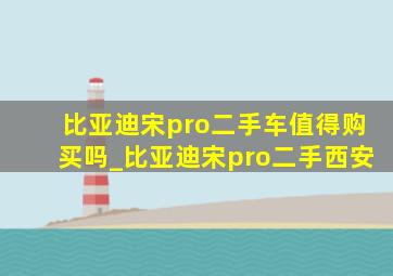 比亚迪宋pro二手车值得购买吗_比亚迪宋pro二手西安