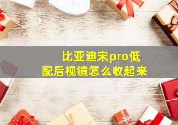 比亚迪宋pro低配后视镜怎么收起来