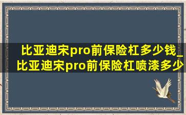 比亚迪宋pro前保险杠多少钱_比亚迪宋pro前保险杠喷漆多少钱