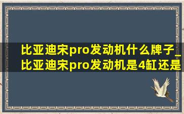 比亚迪宋pro发动机什么牌子_比亚迪宋pro发动机是4缸还是3缸