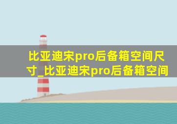 比亚迪宋pro后备箱空间尺寸_比亚迪宋pro后备箱空间