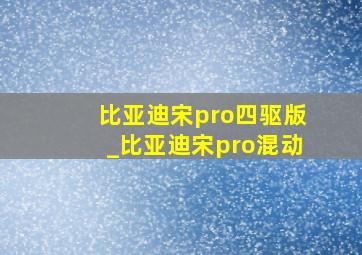 比亚迪宋pro四驱版_比亚迪宋pro混动