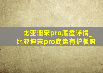 比亚迪宋pro底盘详情_比亚迪宋pro底盘有护板吗