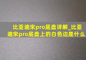 比亚迪宋pro底盘详解_比亚迪宋pro底盘上的白色边是什么