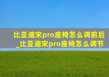 比亚迪宋pro座椅怎么调前后_比亚迪宋pro座椅怎么调节