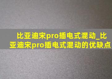 比亚迪宋pro插电式混动_比亚迪宋pro插电式混动的优缺点