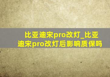 比亚迪宋pro改灯_比亚迪宋pro改灯后影响质保吗