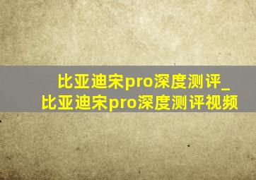 比亚迪宋pro深度测评_比亚迪宋pro深度测评视频