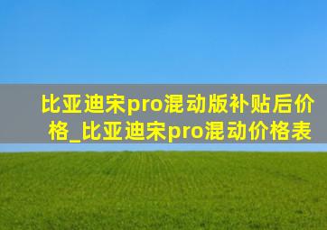 比亚迪宋pro混动版补贴后价格_比亚迪宋pro混动价格表