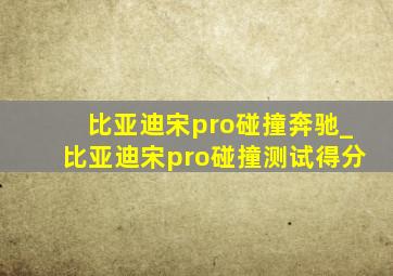 比亚迪宋pro碰撞奔驰_比亚迪宋pro碰撞测试得分