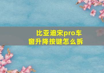 比亚迪宋pro车窗升降按键怎么拆