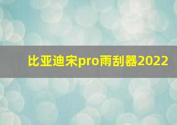 比亚迪宋pro雨刮器2022