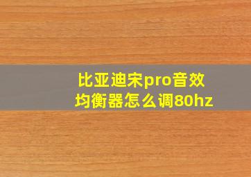 比亚迪宋pro音效均衡器怎么调80hz