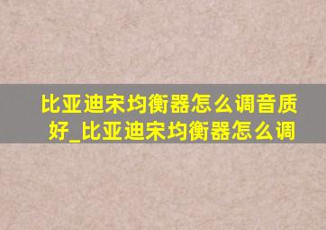 比亚迪宋均衡器怎么调音质好_比亚迪宋均衡器怎么调