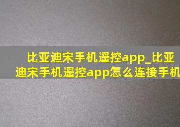 比亚迪宋手机遥控app_比亚迪宋手机遥控app怎么连接手机