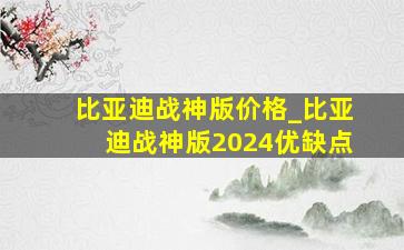 比亚迪战神版价格_比亚迪战神版2024优缺点