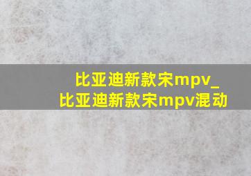 比亚迪新款宋mpv_比亚迪新款宋mpv混动