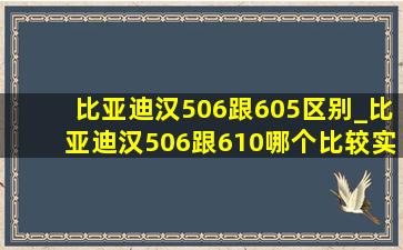 比亚迪汉506跟605区别_比亚迪汉506跟610哪个比较实惠