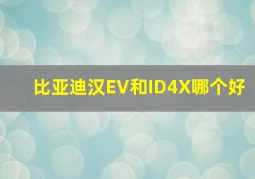 比亚迪汉EV和ID4X哪个好