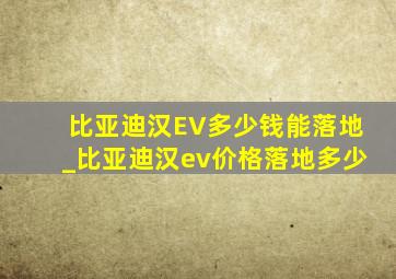 比亚迪汉EV多少钱能落地_比亚迪汉ev价格落地多少