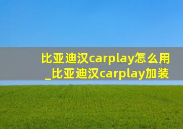 比亚迪汉carplay怎么用_比亚迪汉carplay加装