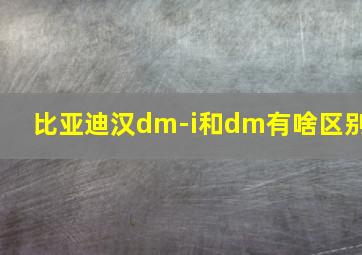 比亚迪汉dm-i和dm有啥区别